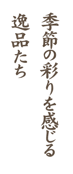 季節の彩りを感じる 逸品たち