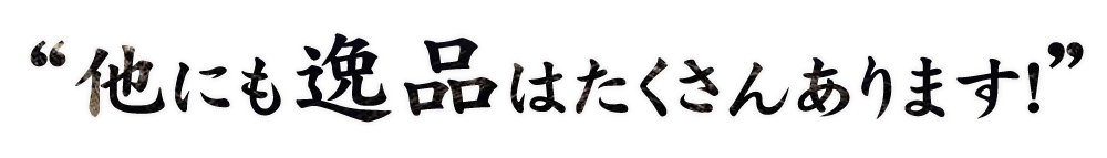 “他にも逸品はたくさんあります！”