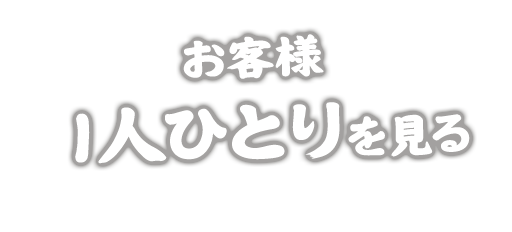 お客様  1人ひとりを見る