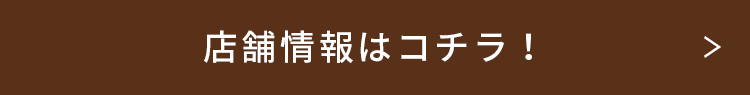 店舗情報はコチラ！